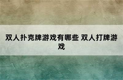 双人扑克牌游戏有哪些 双人打牌游戏